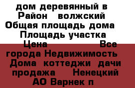 дом деревянный в › Район ­ волжский › Общая площадь дома ­ 28 › Площадь участка ­ 891 › Цена ­ 2 000 000 - Все города Недвижимость » Дома, коттеджи, дачи продажа   . Ненецкий АО,Варнек п.